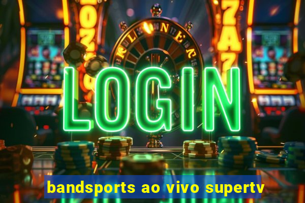 bandsports ao vivo supertv